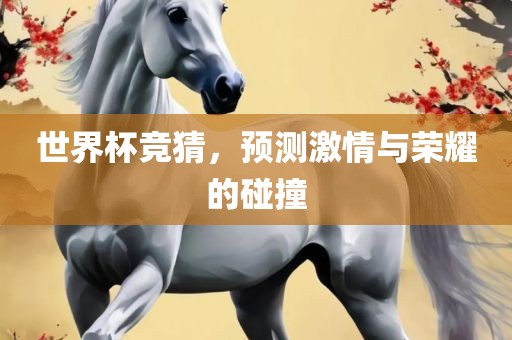 世界杯竞猜，预测激情与荣耀的碰撞