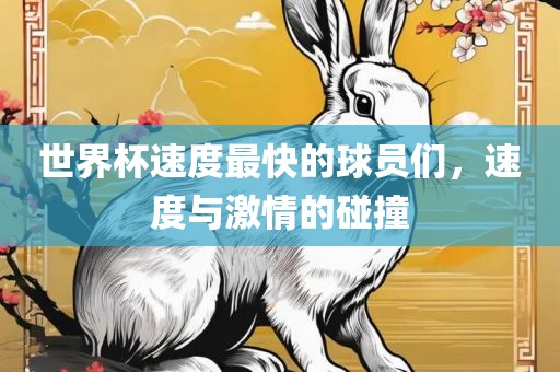 世界杯速度最快的球员们，速度与激情的碰撞