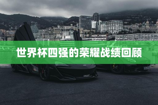 世界杯四强的荣耀战绩回顾