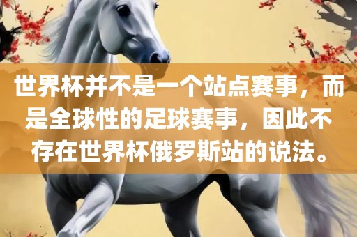 世界杯并不是一个站点赛事，而是全球性的足球赛事，因此不存在世界杯俄罗斯站的说法。