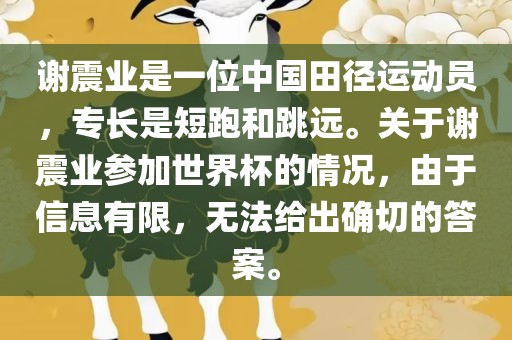 谢震业是一位中国田径运动员，专长是短跑和跳远。关于谢震业参加世界杯的情况，由于信息有限，无法给出确切的答案。