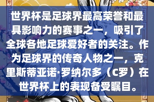 世界杯是足球界最高荣誉和最具影响力的赛事之一，吸引了全球各地足球爱好者的关注。作为足球界的传奇人物之一，克里斯蒂亚诺·罗纳尔多（C罗）在世界杯上的表现备受瞩目。