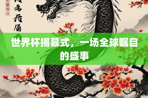 世界杯揭幕式，一场全球瞩目的盛事