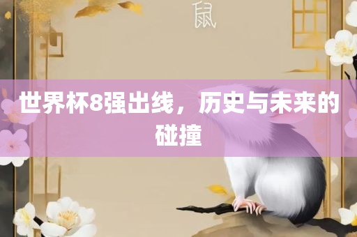 世界杯8强出线，历史与未来的碰撞