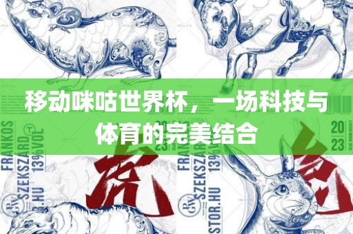移动咪咕世界杯，一场科技与体育的完美结合