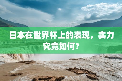 日本在世界杯上的表现，实力究竟如何？