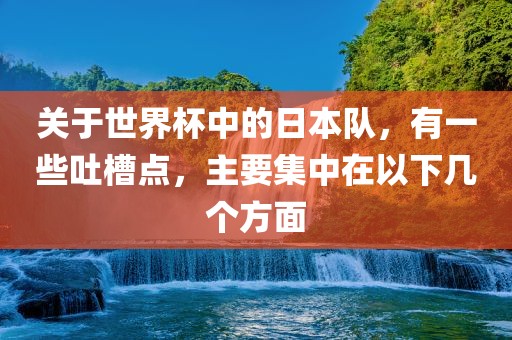 关于世界杯中的日本队，有一些吐槽点，主要集中在以下几个方面