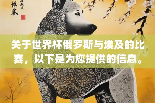 关于世界杯俄罗斯与埃及的比赛，以下是为您提供的信息。