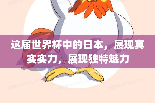 这届世界杯中的日本，展现真实实力，展现独特魅力