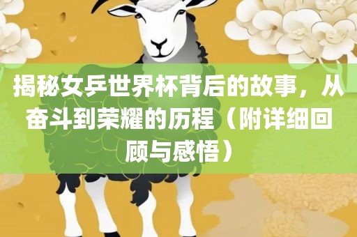 揭秘女乒世界杯背后的故事，从奋斗到荣耀的历程（附详细回顾与感悟）