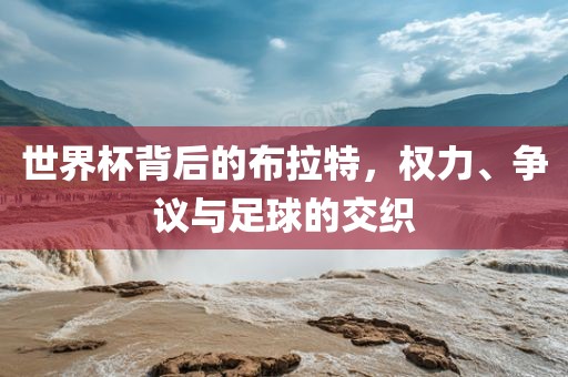世界杯背后的布拉特，权力、争议与足球的交织