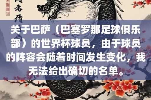 关于巴萨（巴塞罗那足球俱乐部）的世界杯球员，由于球员的阵容会随着时间发生变化，我无法给出确切的名单。