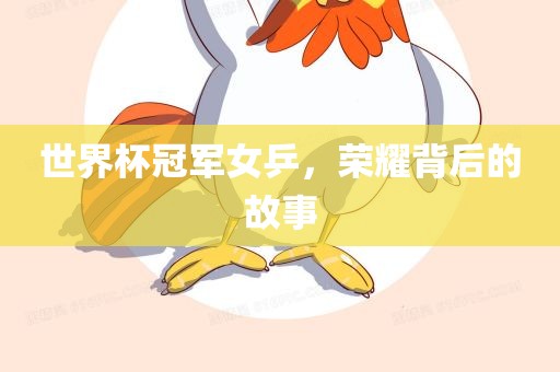 世界杯冠军女乒，荣耀背后的故事