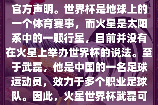 关于火星世界杯与武磊的信息，目前没有明确的新闻报道或官方声明。世界杯是地球上的一个体育赛事，而火星是太阳系中的一颗行星，目前并没有在火星上举办世界杯的说法。至于武磊，他是中国的一名足球运动员，效力于多个职业足球队。因此，火星世界杯武磊可能是一个虚构的场景或者误解。