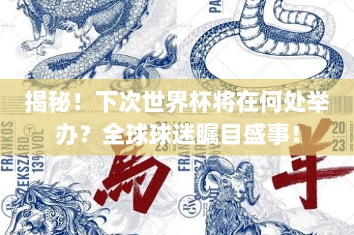 揭秘！下次世界杯将在何处举办？全球球迷瞩目盛事！