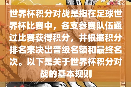 世界杯积分对战是指在足球世界杯比赛中，各支参赛队伍通过比赛获得积分，并根据积分排名来决出晋级名额和最终名次。以下是关于世界杯积分对战的基本规则