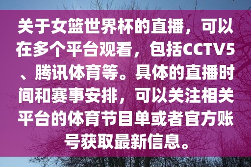 关于女篮世界杯的直播，可以在多个平台观看，包括CCTV5、腾讯体育等。具体的直播时间和赛事安排，可以关注相关平台的体育节目单或者官方账号获取最新信息。