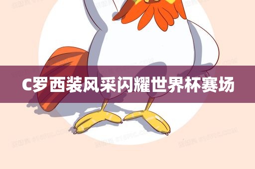 C罗西装风采闪耀世界杯赛场