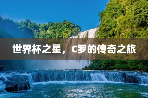 世界杯之星，C罗的传奇之旅