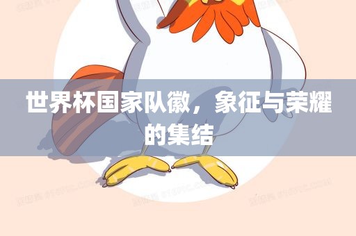 世界杯国家队徽，象征与荣耀的集结