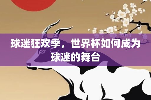 球迷狂欢季，世界杯如何成为球迷的舞台