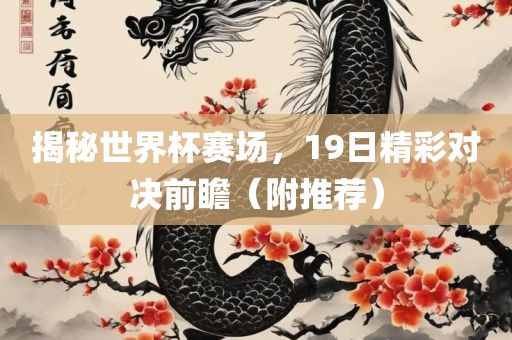 揭秘世界杯赛场，19日精彩对决前瞻（附推荐）