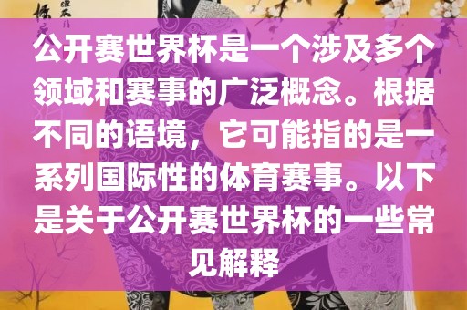 公开赛世界杯是一个涉及多个领域和赛事的广泛概念。根据不同的语境，它可能指的是一系列国际性的体育赛事。以下是关于公开赛世界杯的一些常见解释
