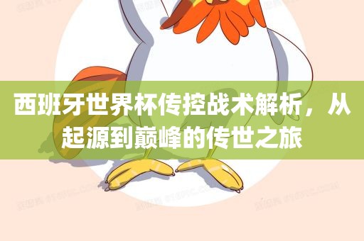 西班牙世界杯传控战术解析，从起源到巅峰的传世之旅