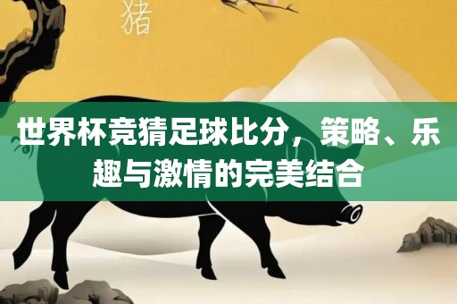 世界杯竞猜足球比分，策略、乐趣与激情的完美结合