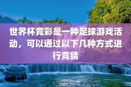 世界杯竞彩是一种足球游戏活动，可以通过以下几种方式进行竞猜