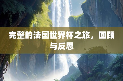 完整的法国世界杯之旅，回顾与反思