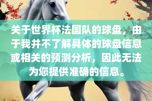 关于世界杯法国队的球盘，由于我并不了解具体的球盘信息或相关的预测分析，因此无法为您提供准确的信息。