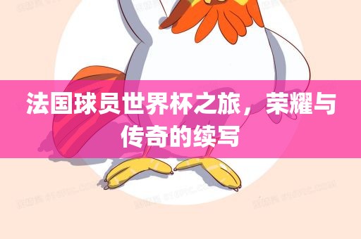 法国球员世界杯之旅，荣耀与传奇的续写
