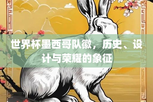 世界杯墨西哥队徽，历史、设计与荣耀的象征