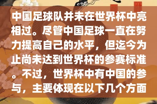 中国足球队并未在世界杯中亮相过。尽管中国足球一直在努力提高自己的水平，但迄今为止尚未达到世界杯的参赛标准。不过，世界杯中有中国的参与，主要体现在以下几个方面