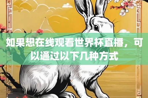 如果想在线观看世界杯直播，可以通过以下几种方式