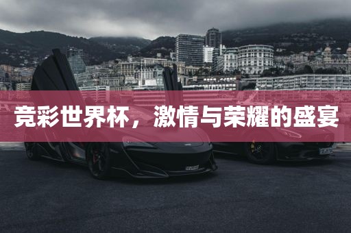 竞彩世界杯，激情与荣耀的盛宴江门市永晋源无纺布有限公司