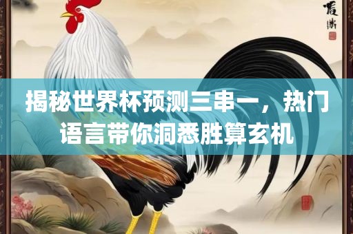 揭秘世界杯预测三串一，热门语言带你洞悉胜算玄机