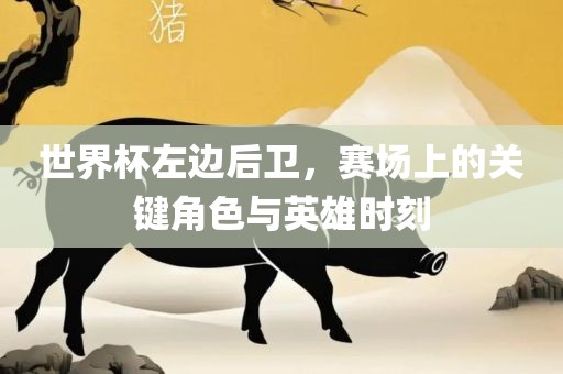 世界杯左边后卫，赛场上的关键角色与英雄时刻