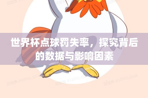 世界杯点球罚失率，探究背后的数据与影响因素