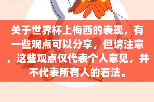 关于世界杯上梅西的表现，有一些观点可以分享，但请注意，这些观点仅代表个人意见，并不代表所有人的看法。