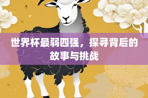 世界杯最弱四强，探寻背后的故事与挑战