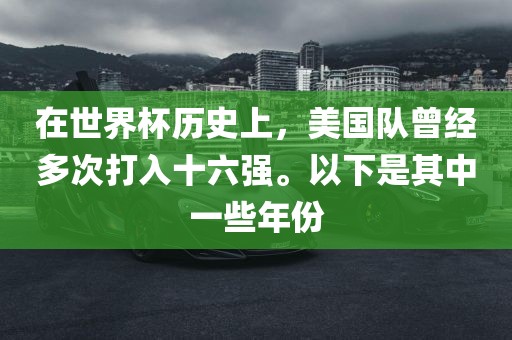 在世界杯历史上，美国队曾经多次打入十六强。以下是其中一些年份