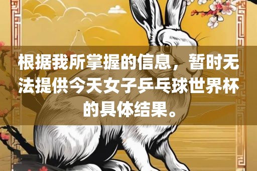 根据我所掌握的信息，暂时无法提供今天女子乒乓球世界杯的具体结果。
