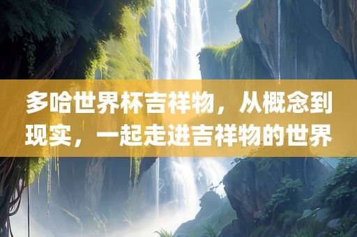 多哈世界杯吉祥物，从概念到现实，一起走进吉祥物的世界