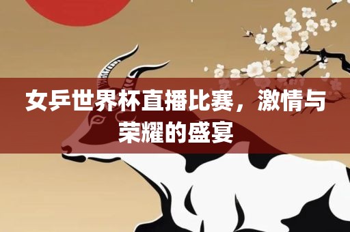 女乒世界杯直播比赛，激情与荣耀的盛宴