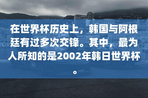 在世界杯历史上，韩国与阿根廷有过多次交锋。其中，最为人所知的是2002年韩日世界杯。