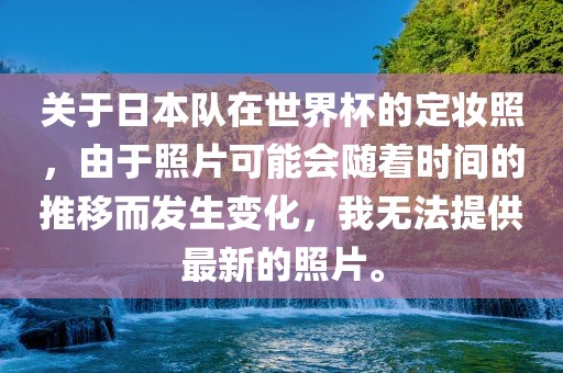 关于日本队在世界杯的定妆照，由于照片可能会随着时间的推移而发生变化，我无法提供最新的照片。