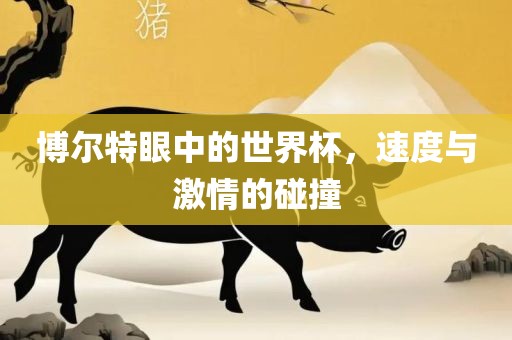 博尔特眼中的世界杯，速度与激情的碰撞