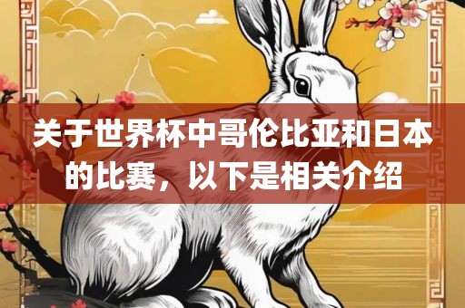 关于世界杯中哥伦比亚和日本的比赛，以下是相关介绍